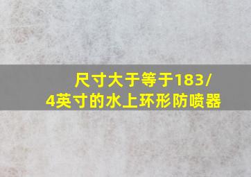 尺寸大于等于183/4英寸的水上环形防喷器