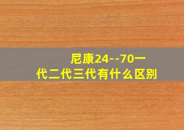 尼康24--70一代二代三代有什么区别