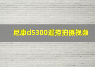 尼康d5300遥控拍摄视频