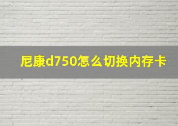 尼康d750怎么切换内存卡