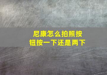 尼康怎么拍照按钮按一下还是两下