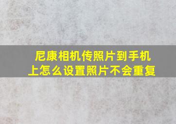 尼康相机传照片到手机上怎么设置照片不会重复