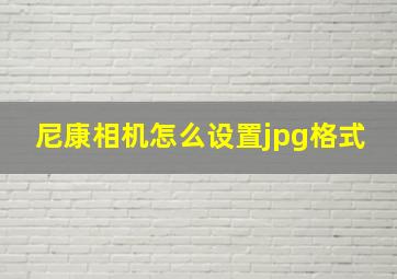 尼康相机怎么设置jpg格式