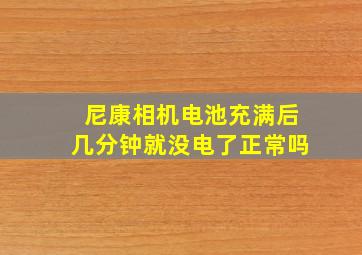 尼康相机电池充满后几分钟就没电了正常吗