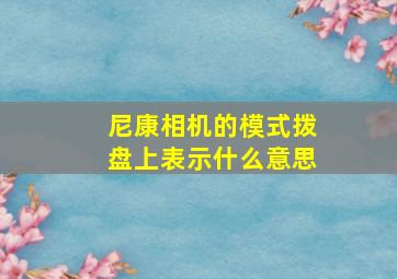 尼康相机的模式拨盘上表示什么意思