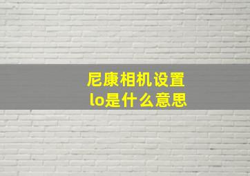 尼康相机设置lo是什么意思