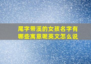 尾字带溪的女孩名字有哪些寓意呢英文怎么说