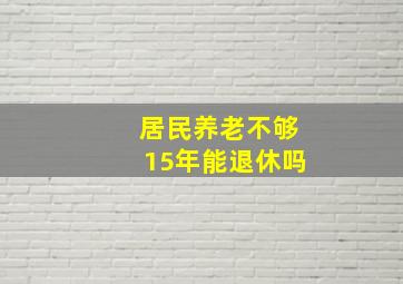 居民养老不够15年能退休吗