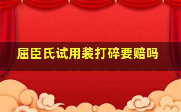 屈臣氏试用装打碎要赔吗