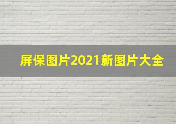 屏保图片2021新图片大全