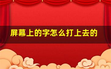 屏幕上的字怎么打上去的