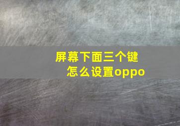 屏幕下面三个键怎么设置oppo