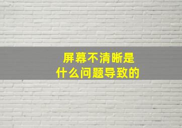 屏幕不清晰是什么问题导致的