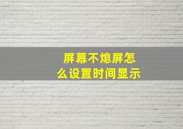 屏幕不熄屏怎么设置时间显示