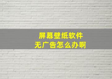 屏幕壁纸软件无广告怎么办啊