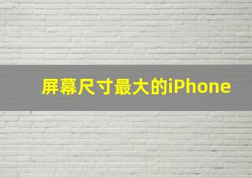 屏幕尺寸最大的iPhone