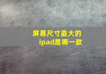 屏幕尺寸最大的ipad是哪一款