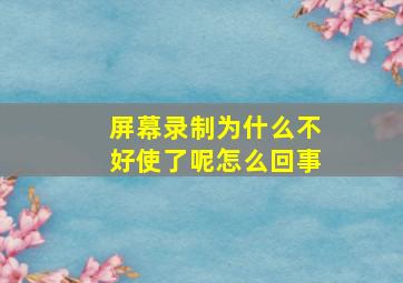 屏幕录制为什么不好使了呢怎么回事