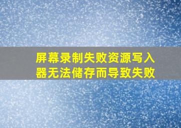 屏幕录制失败资源写入器无法储存而导致失败