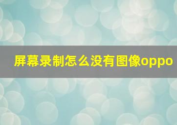 屏幕录制怎么没有图像oppo