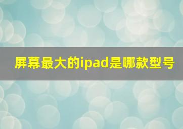 屏幕最大的ipad是哪款型号