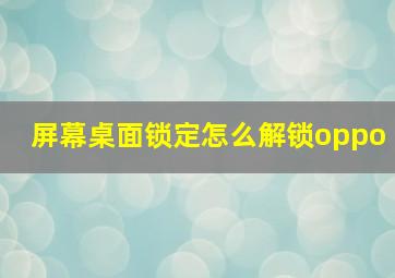 屏幕桌面锁定怎么解锁oppo