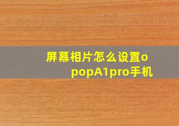 屏幕相片怎么设置opopA1pro手机