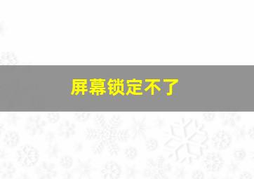 屏幕锁定不了