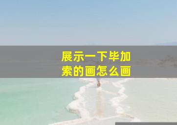 展示一下毕加索的画怎么画