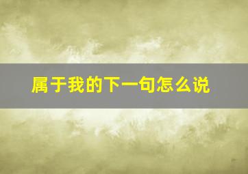 属于我的下一句怎么说