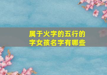 属于火字的五行的字女孩名字有哪些