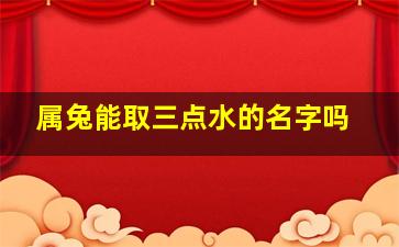 属兔能取三点水的名字吗