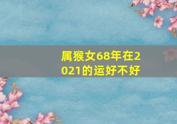 属猴女68年在2021的运好不好