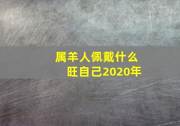 属羊人佩戴什么旺自己2020年