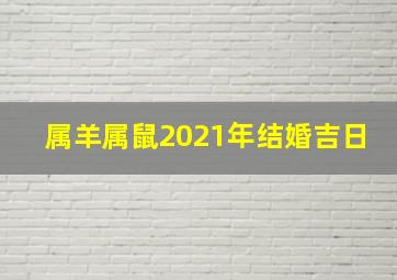 属羊属鼠2021年结婚吉日