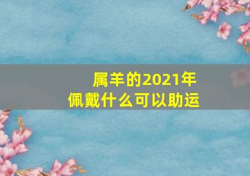 属羊的2021年佩戴什么可以助运