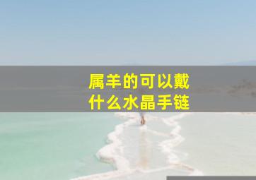 属羊的可以戴什么水晶手链