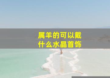 属羊的可以戴什么水晶首饰