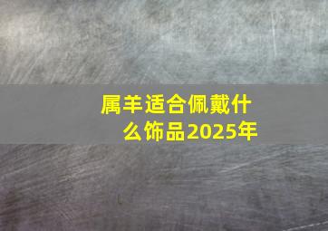 属羊适合佩戴什么饰品2025年