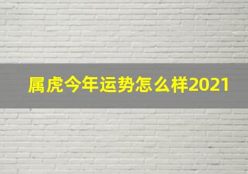 属虎今年运势怎么样2021