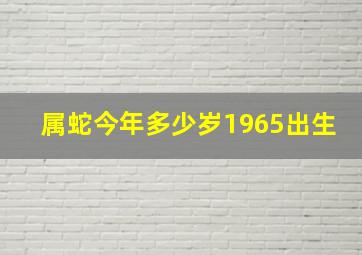 属蛇今年多少岁1965出生