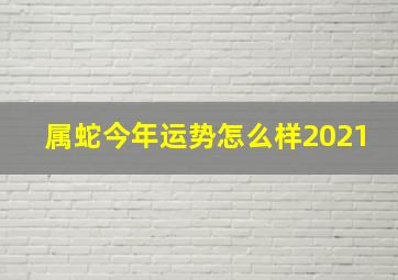 属蛇今年运势怎么样2021