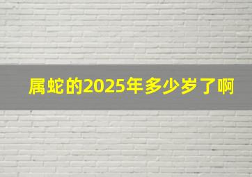 属蛇的2025年多少岁了啊