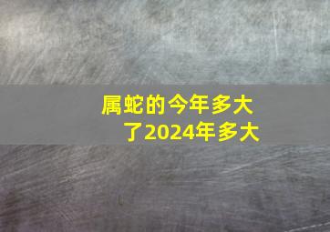 属蛇的今年多大了2024年多大