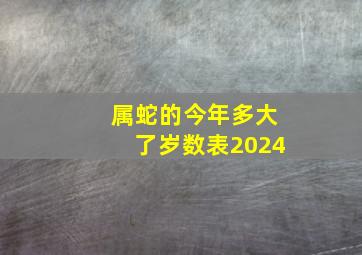 属蛇的今年多大了岁数表2024