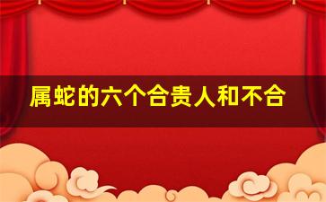 属蛇的六个合贵人和不合