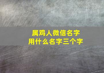 属鸡人微信名字用什么名字三个字