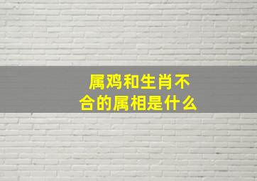 属鸡和生肖不合的属相是什么