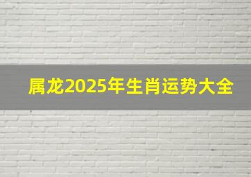 属龙2025年生肖运势大全