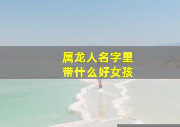 属龙人名字里带什么好女孩